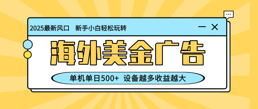 最新蓝海项目,海外美金广告,单机单日500+,可矩阵放大,设备越多收益越大-禾风丰