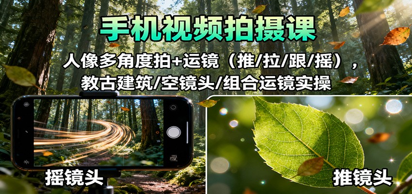 手机视频拍摄课:人像多角度拍+运镜(推/拉/跟/摇),古建筑/空镜头/组合运镜实操-禾风丰