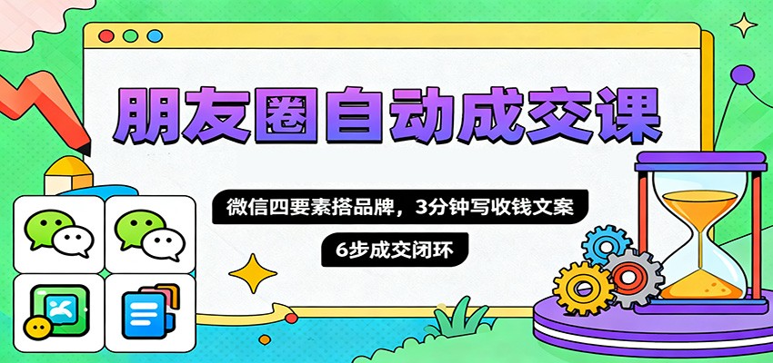 朋友圈自动成交课,微信四要素搭品牌,3分钟写收钱文案,6步成交闭环-禾风丰