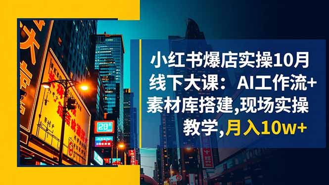 小红书爆店实操10月线下大课：AI工作流+素材库搭建,现场实操教学,月入10w+-禾风丰