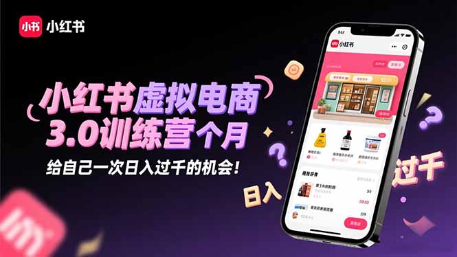 小红书虚拟电商3.0训练营:2025最后1个月,给自己一次日入过千的机会!-禾风丰