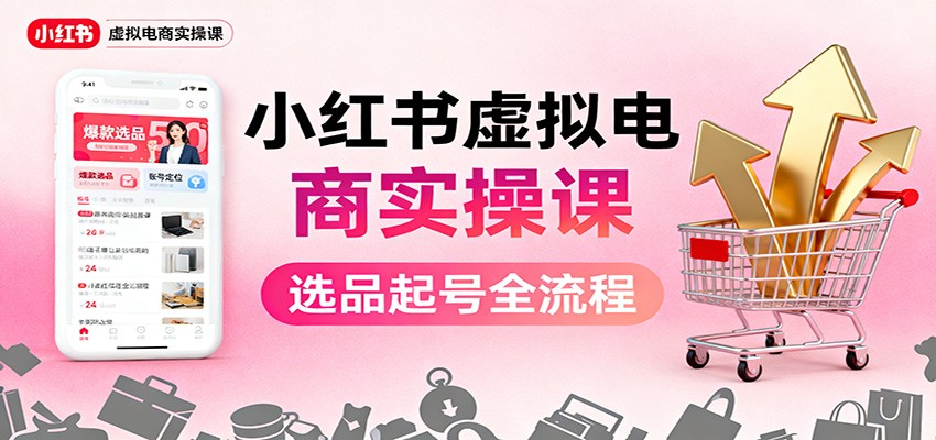 小红书虚拟电商实操课:选品起号+AI 内容创作+店铺运营+引流私域+自动化发笔记-禾风丰
