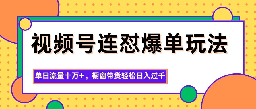 视频号连怼爆单玩法,单日流量十万+,橱窗带货轻松日入过千-禾风丰