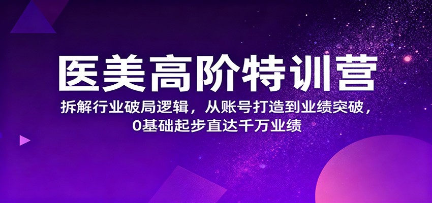 医美高阶特训营，拆解行业破局逻辑，从账号打造到业绩突破，0基础起步直达千万业绩-禾风丰