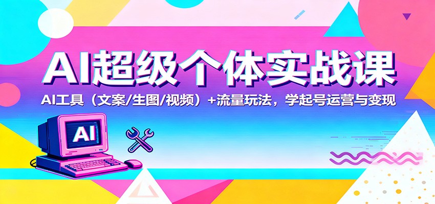 AI超级个体实战课：AI 工具(文案/生图/视频)+ 流量玩法，学起号运营与变现-禾风丰