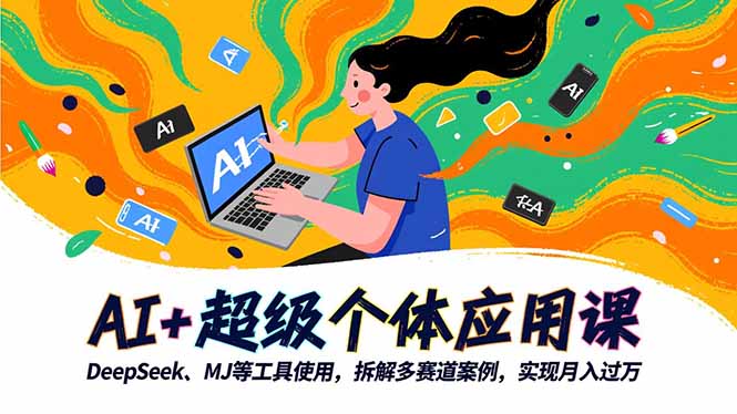 AI+超级个体应用课,DeepSeek,MJ等工具使用,拆解多赛道案例,实现月入过万-禾风丰