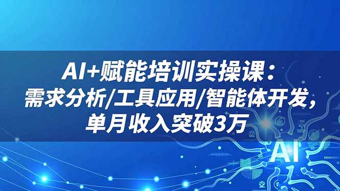 AI+赋能培训实操课:需求分析/工具应用/智能体开发,单月收入突破3万-禾风丰