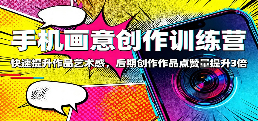 手机画意创作训练营:快速提升作品艺术感,后期创作作品点赞量提升3倍-玛雅星