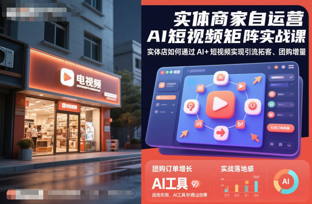 实体商家自运营AI短视频矩阵实战课,实体店如何通过AI+短视频实现引流拓客、团购增量-禾风丰