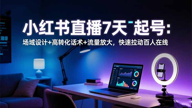 小红书直播7天起号:场域设计+高转化话术+流量放大,快速拉动百人在线-禾风丰