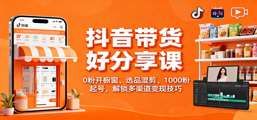 抖音带货好物分享课:0粉开橱窗、选品混剪、1000粉起号,解锁多渠道变现技巧-禾风丰