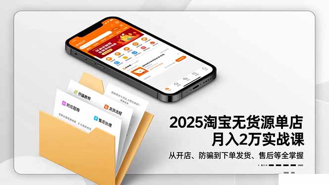 2025淘宝无货源单店月入2万-更11月：从开店、防骗到下单发货、售后全掌握-玛雅星