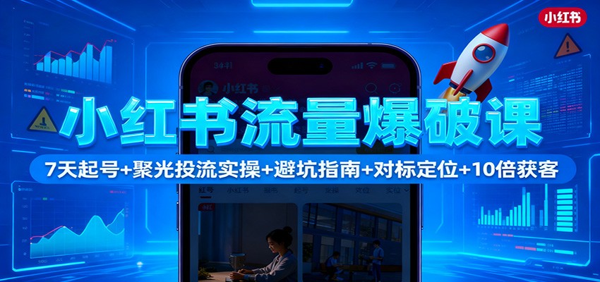 小红书流量爆破课:7天起号+聚光投流实操+避坑指南+对标定位+10倍获客-玛雅星