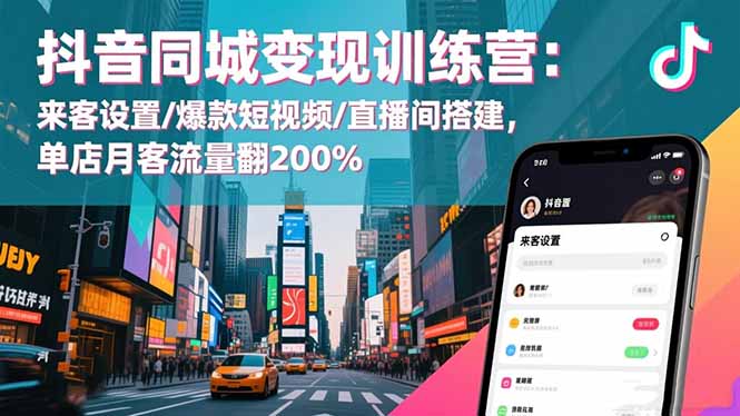 抖音同城变现训练营:来客设置/爆款短视频/直播间搭建,单店月客流量翻200%-禾风丰